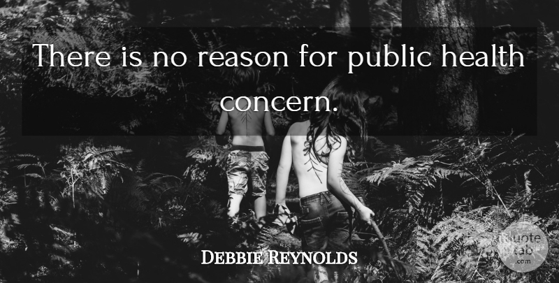 Debbie Reynolds Quote About Health, Public, Reason: There Is No Reason For...