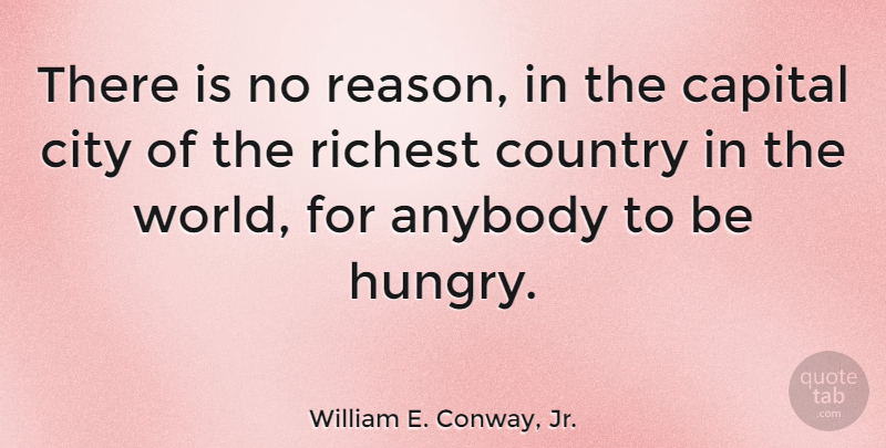 William E. Conway, Jr. Quote About Anybody, Capital, Country, Richest: There Is No Reason In...