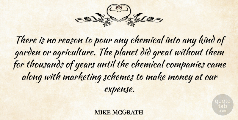 Mike McGrath Quote About Along, Came, Chemical, Companies, Garden: There Is No Reason To...