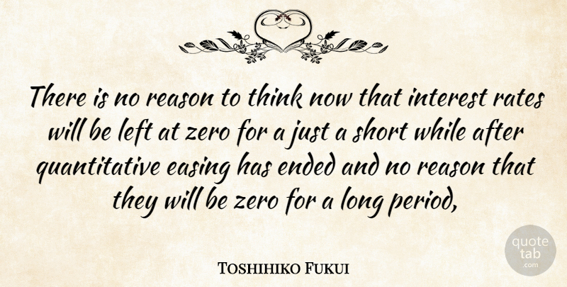 Toshihiko Fukui Quote About Easing, Ended, Interest, Left, Rates: There Is No Reason To...