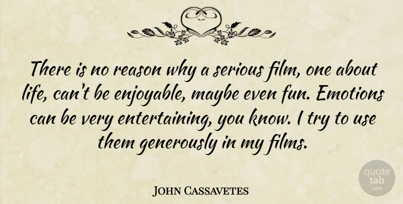 John Cassavetes Quote About Emotions, Life, Maybe, Serious: There Is No Reason Why...