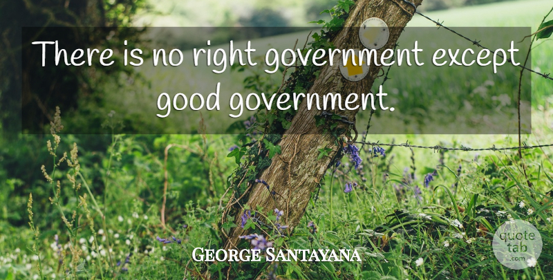 George Santayana Quote About Government: There Is No Right Government...