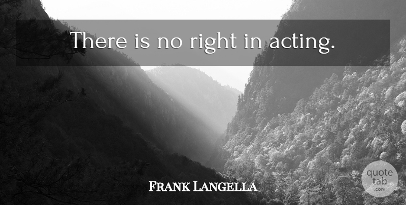 Frank Langella Quote About Acting: There Is No Right In...
