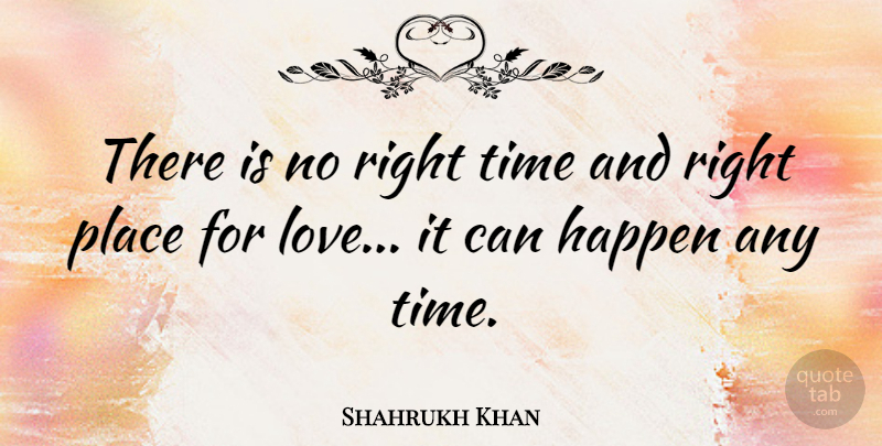 Shahrukh Khan Quote About Right Time, Happens, Right Place: There Is No Right Time...
