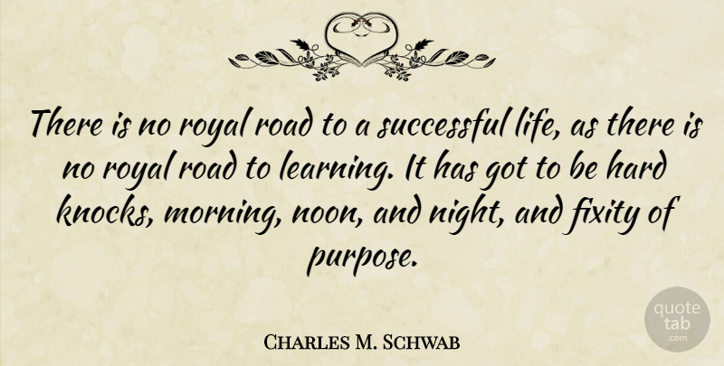Charles M. Schwab Quote About Hard, Learning, Life, Morning, Road: There Is No Royal Road...