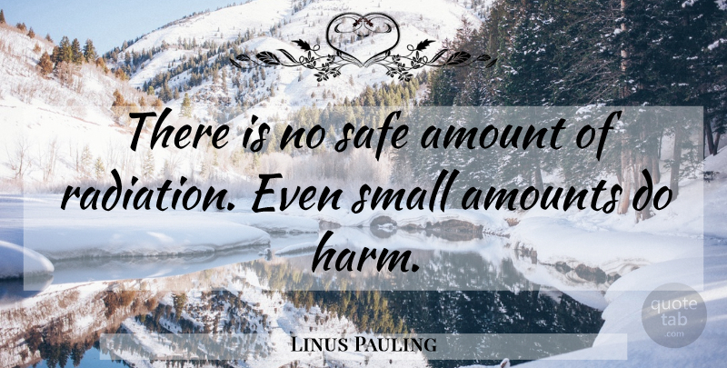 Linus Pauling Quote About Safe, Radiation, Nuclear: There Is No Safe Amount...