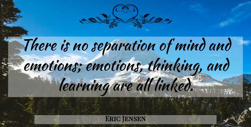 Eric Jensen Quote About Thinking, Mind, Emotion: There Is No Separation Of...