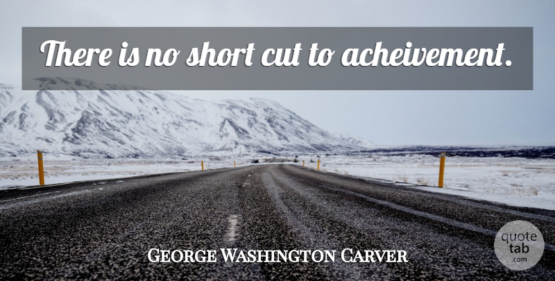 George Washington Carver Quote About Cutting, Short Cuts: There Is No Short Cut...