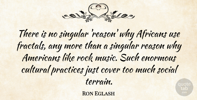 Ron Eglash Quote About Cover, Cultural, Enormous, Music, Practices: There Is No Singular Reason...