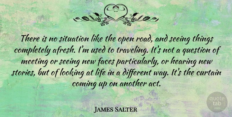 James Salter Quote About Coming, Curtain, Faces, Hearing, Life: There Is No Situation Like...