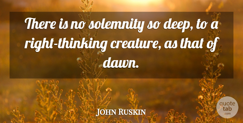 John Ruskin Quote About Thinking, Dawn, Solemnity: There Is No Solemnity So...