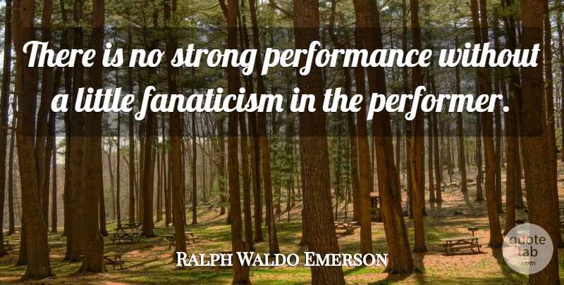 Ralph Waldo Emerson Quote About Strong, Littles, Performers: There Is No Strong Performance...