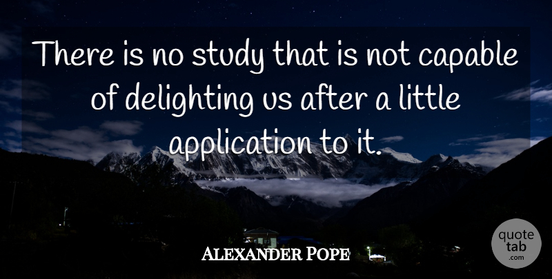Alexander Pope Quote About Littles, Study, Application: There Is No Study That...