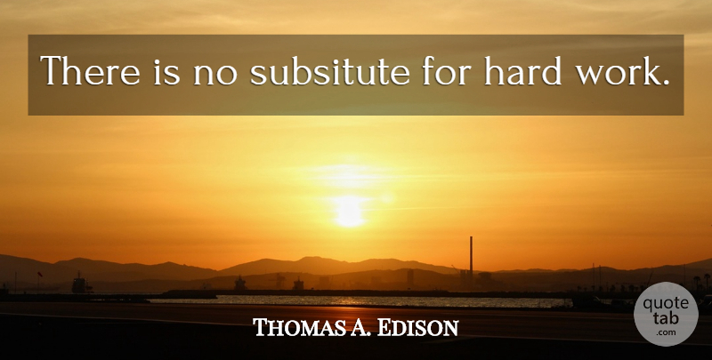 Thomas A. Edison Quote About Hard Work, Hard: There Is No Subsitute For...