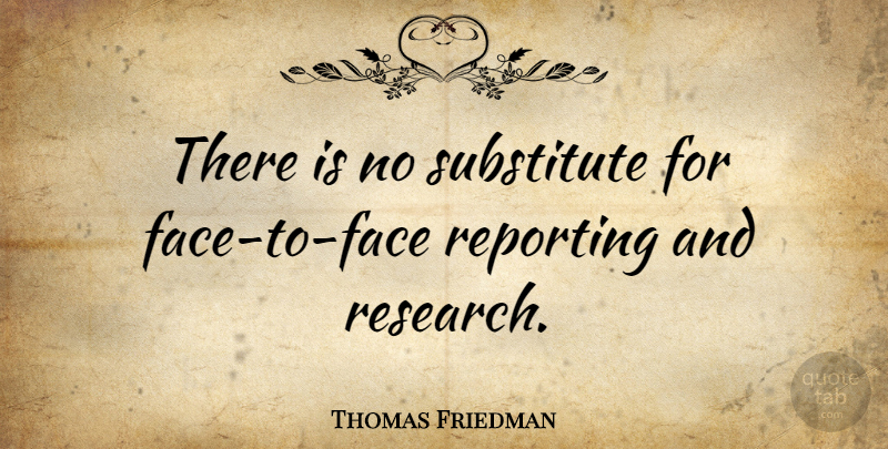 Thomas Friedman Quote About Faces, Research, Substitutes: There Is No Substitute For...