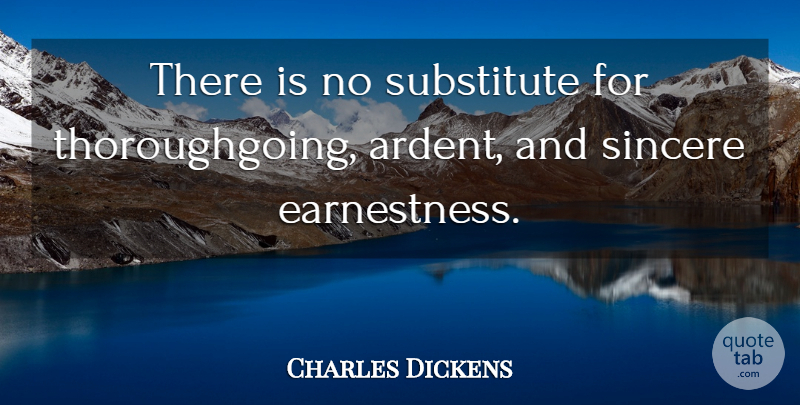 Charles Dickens Quote About Sincere, Substitutes, Ardent: There Is No Substitute For...