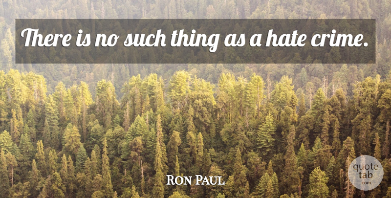Ron Paul Quote About Hate, Crime, Hate Crime: There Is No Such Thing...