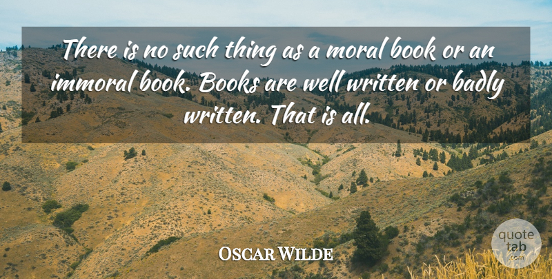 Oscar Wilde Quote About Badly, Book, Books, Immoral, Moral: There Is No Such Thing...