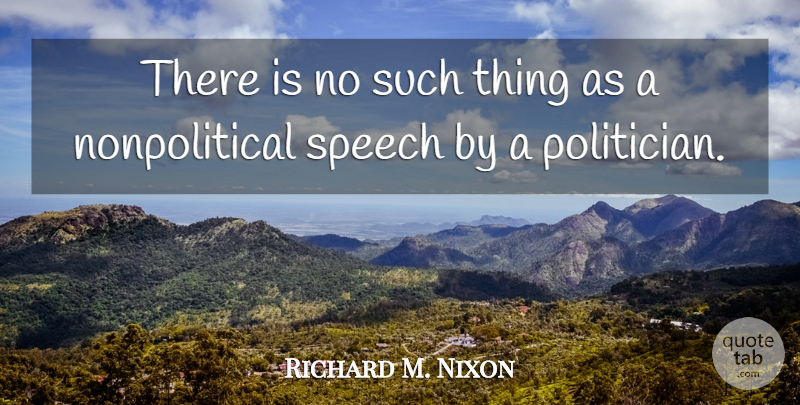 Richard M. Nixon Quote About Speech, Politician: There Is No Such Thing...