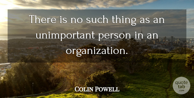 Colin Powell Quote About Organization, Persons, Unimportant: There Is No Such Thing...