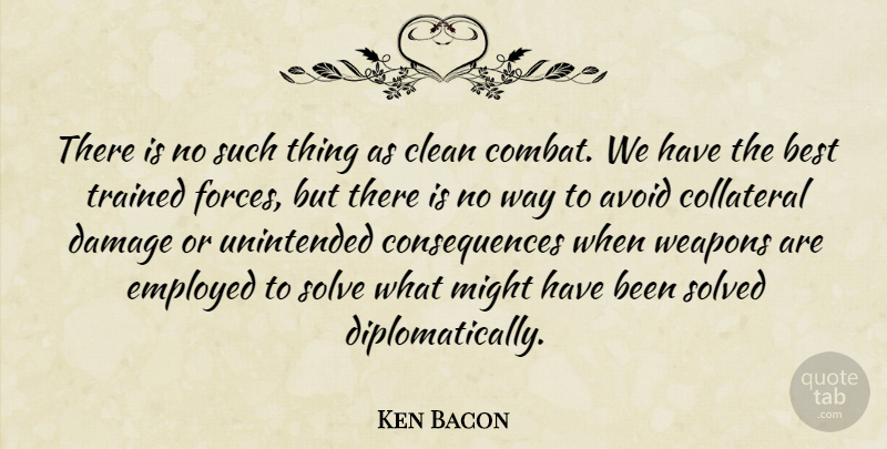 Ken Bacon Quote About Avoid, Best, Clean, Collateral, Consequences: There Is No Such Thing...