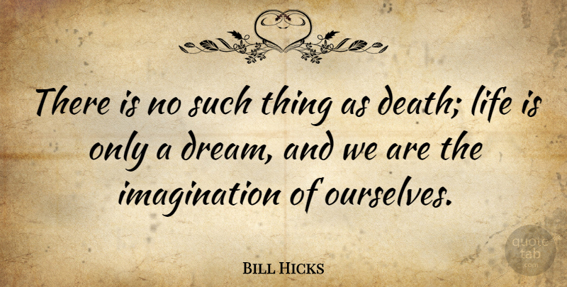 Bill Hicks Quote About Death, Imagination, Life: There Is No Such Thing...