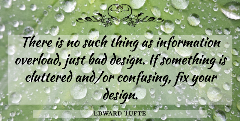 Edward Tufte Quote About Design, Confusing, Information: There Is No Such Thing...