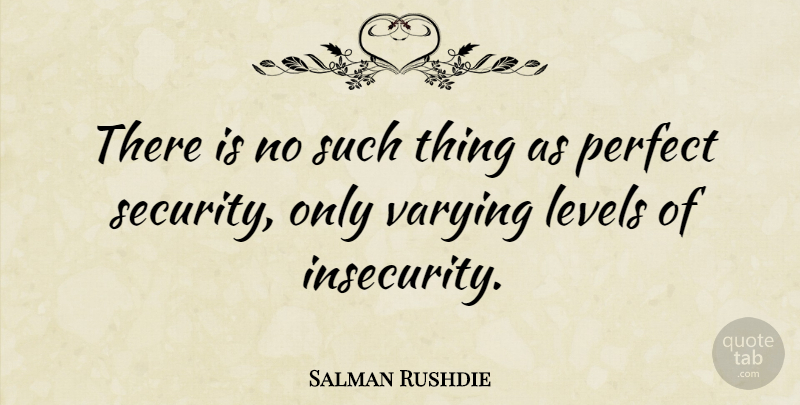 Salman Rushdie Quote About Perfect, Insecurity, Levels: There Is No Such Thing...