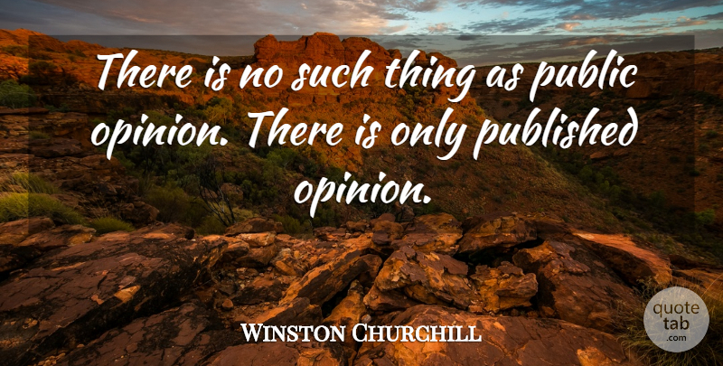 Winston Churchill Quote About Life, Motivational, Public Opinion: There Is No Such Thing...