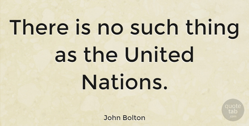 John Bolton Quote About Nations: There Is No Such Thing...