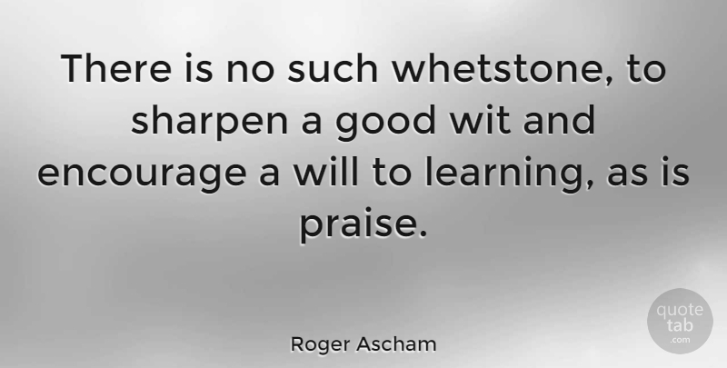 Roger Ascham Quote About Teaching, Praise, Wit: There Is No Such Whetstone...