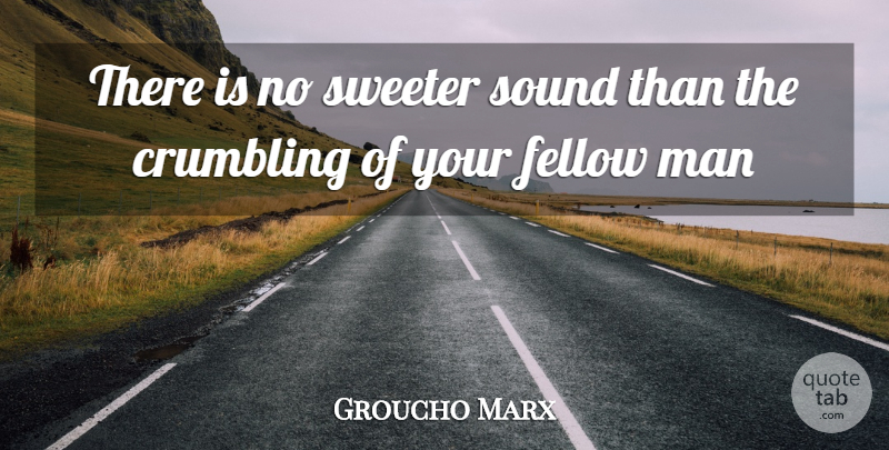 Groucho Marx Quote About Crumbling, Fellow, Man, Sound, Sweeter: There Is No Sweeter Sound...