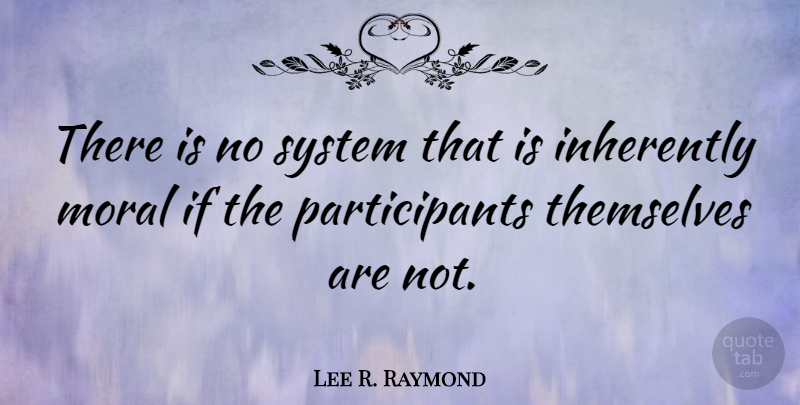 Lee R. Raymond Quote About Moral, Ifs, Participants: There Is No System That...
