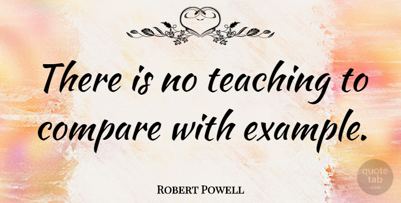 Robert Powell Quote About Teaching, Example, Compare: There Is No Teaching To...