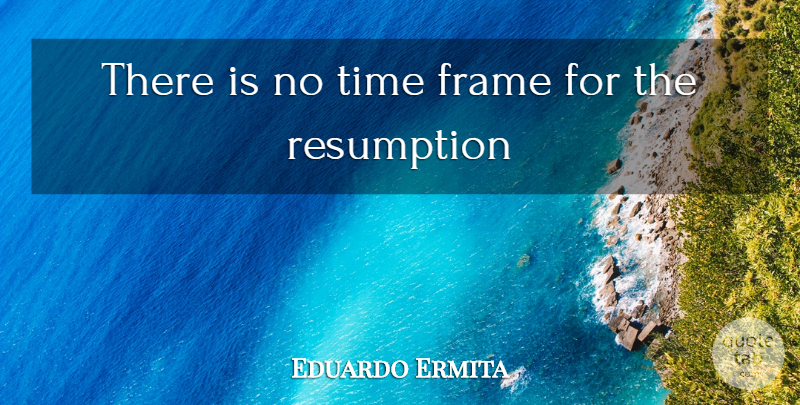 Eduardo Ermita Quote About Frame, Time: There Is No Time Frame...