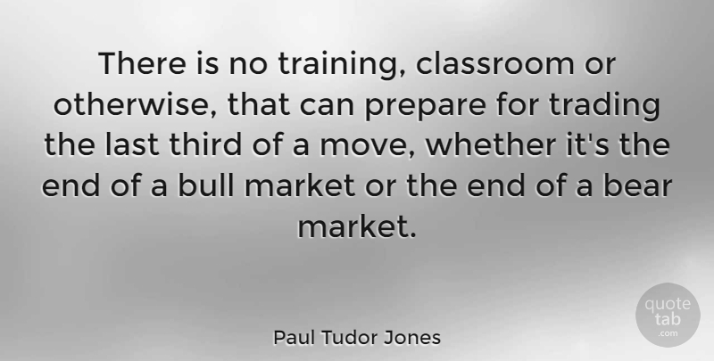 Paul Tudor Jones Quote About Moving, Training, Bulls: There Is No Training Classroom...