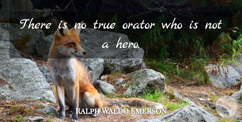 Ralph Waldo Emerson Quote About Hero, Oratory, Orators: There Is No True Orator...