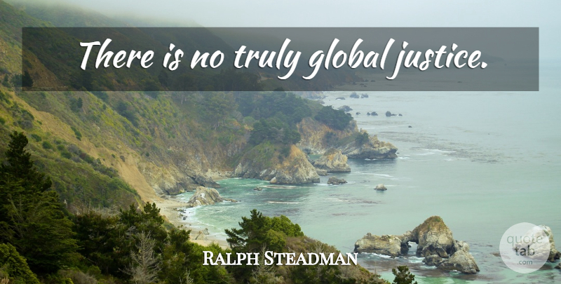 Ralph Steadman Quote About Justice: There Is No Truly Global...