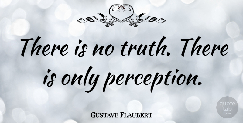 Gustave Flaubert Quote About Truth, Perspective, Perception: There Is No Truth There...