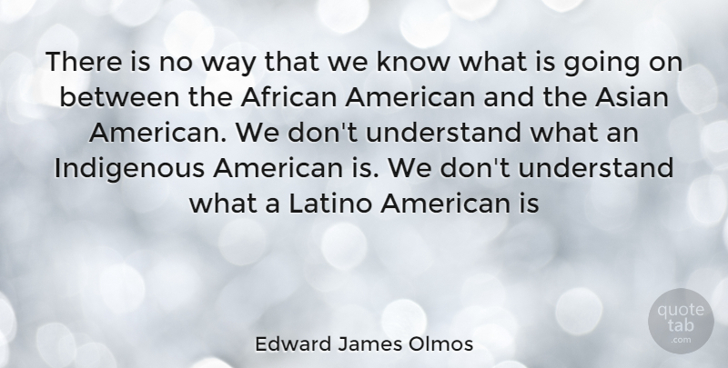Edward James Olmos Quote About African American, Way, Asian: There Is No Way That...