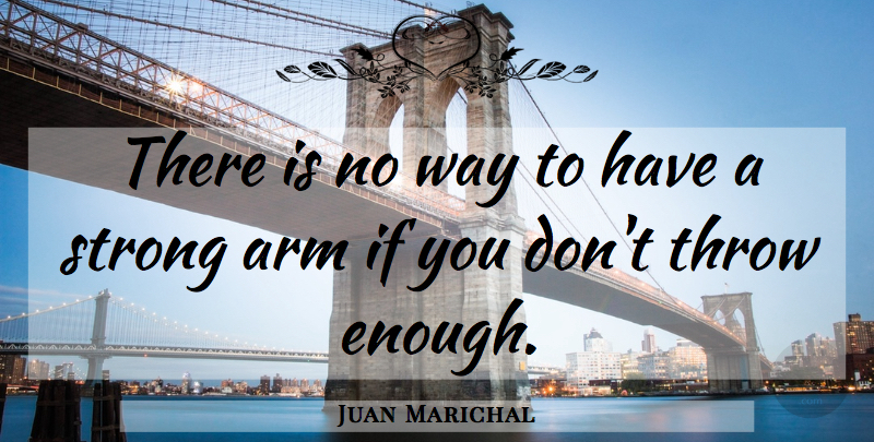 Juan Marichal Quote About Strong, Arms, Way: There Is No Way To...