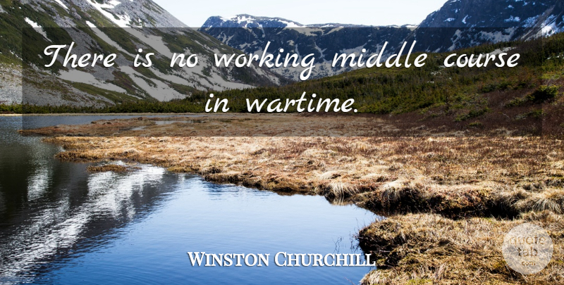 Winston Churchill Quote About War, Conflict, Middle: There Is No Working Middle...