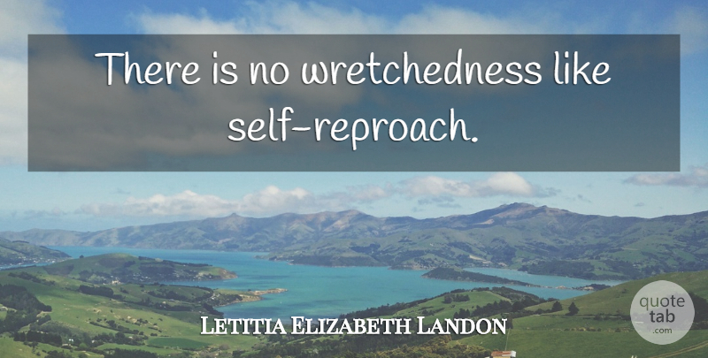 Letitia Elizabeth Landon Quote About Self, Reproach, Wretchedness: There Is No Wretchedness Like...