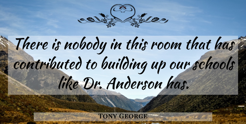 Tony George Quote About Anderson, Building, Nobody, Room, Schools: There Is Nobody In This...