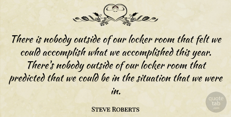 Steve Roberts Quote About Accomplish, Felt, Locker, Nobody, Outside: There Is Nobody Outside Of...