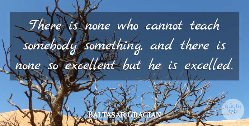 Baltasar Gracian Quote About Excellence, Excellent, Teach: There Is None Who Cannot...
