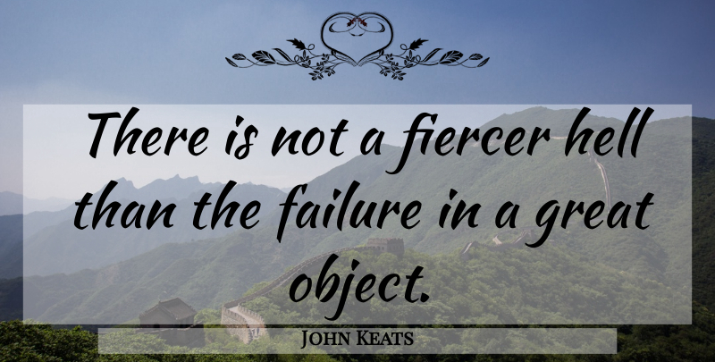 John Keats Quote About Failure, Hell, Objects: There Is Not A Fiercer...