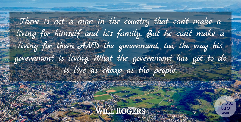 Will Rogers Quote About Cheap, Country, Government, Himself, Living: There Is Not A Man...