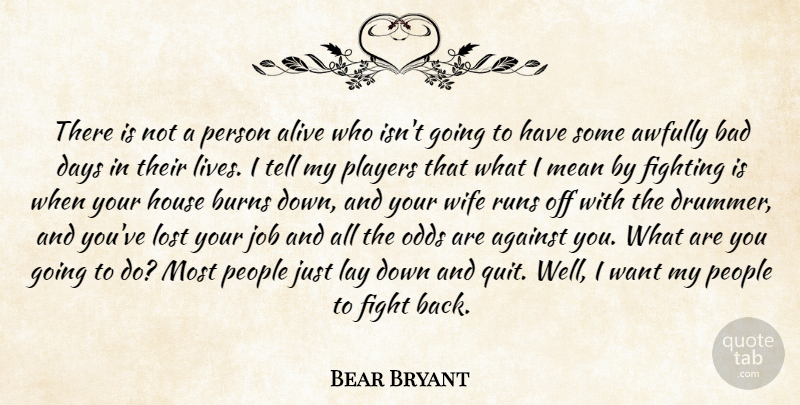 Bear Bryant Quote About Against, Alive, Bad, Burns, Days: There Is Not A Person...