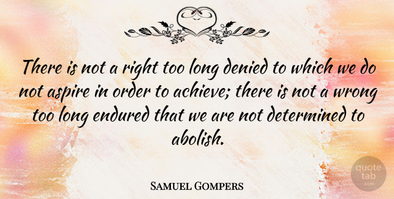 Samuel Gompers Quote About American Activist, Aspire, Denied, Determined, Endured: There Is Not A Right...